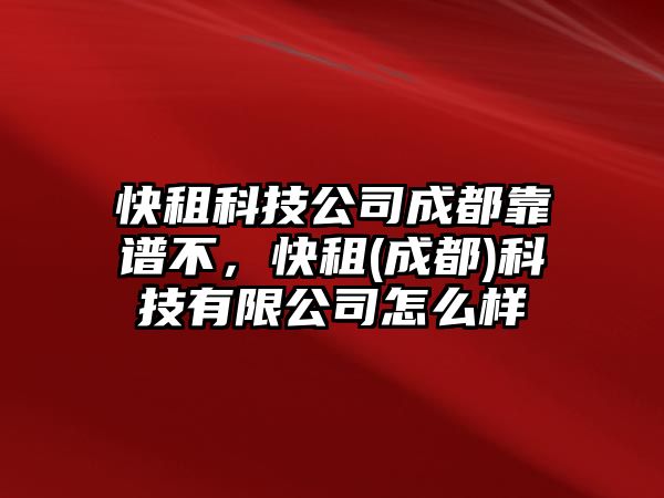 快租科技公司成都靠譜不，快租(成都)科技有限公司怎么樣