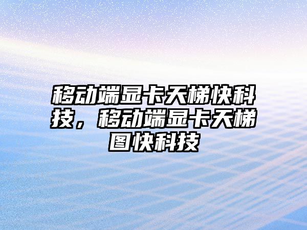 移動端顯卡天梯快科技，移動端顯卡天梯圖快科技