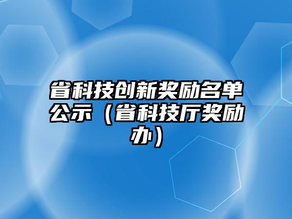 省科技創(chuàng)新獎勵名單公示（省科技廳獎勵辦）