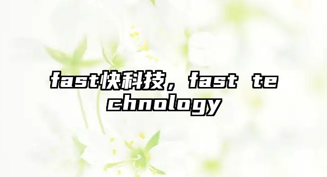 fast快科技，fast technology