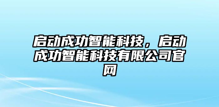 啟動成功智能科技，啟動成功智能科技有限公司官網(wǎng)