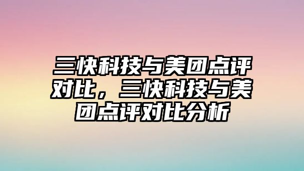 三快科技與美團點評對比，三快科技與美團點評對比分析