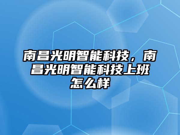 南昌光明智能科技，南昌光明智能科技上班怎么樣