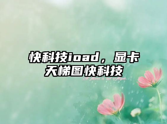 快科技ioad，顯卡天梯圖快科技