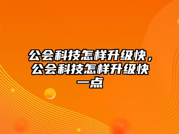 公會(huì)科技怎樣升級(jí)快，公會(huì)科技怎樣升級(jí)快一點(diǎn)