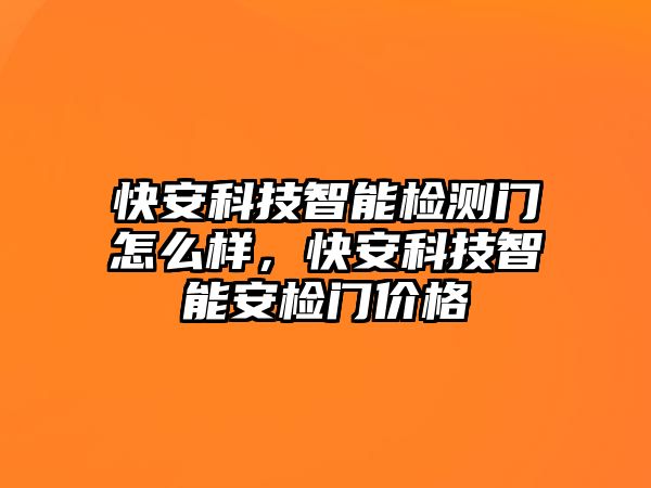 快安科技智能檢測(cè)門怎么樣，快安科技智能安檢門價(jià)格