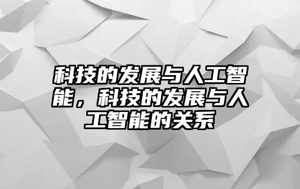 科技的發(fā)展與人工智能，科技的發(fā)展與人工智能的關(guān)系