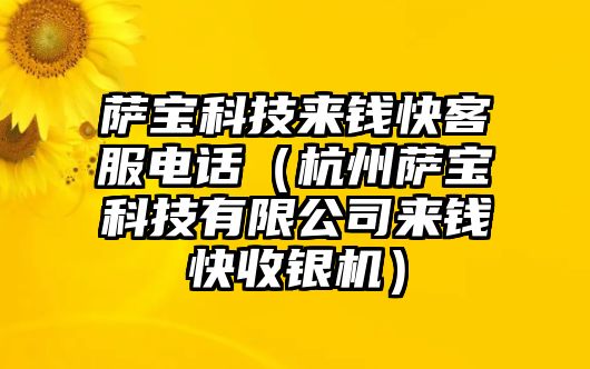 薩寶科技來錢快客服電話（杭州薩寶科技有限公司來錢快收銀機(jī)）