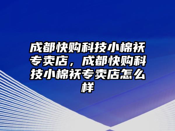 成都快購(gòu)科技小棉襖專賣店，成都快購(gòu)科技小棉襖專賣店怎么樣