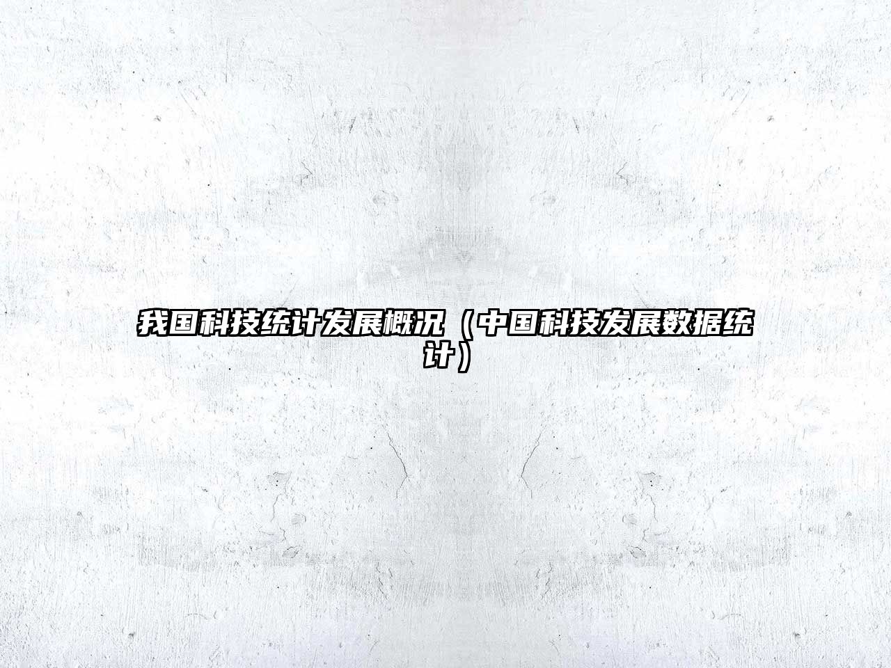 我國科技統(tǒng)計發(fā)展概況（中國科技發(fā)展數(shù)據(jù)統(tǒng)計）