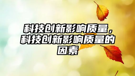 科技創(chuàng)新影響質(zhì)量，科技創(chuàng)新影響質(zhì)量的因素