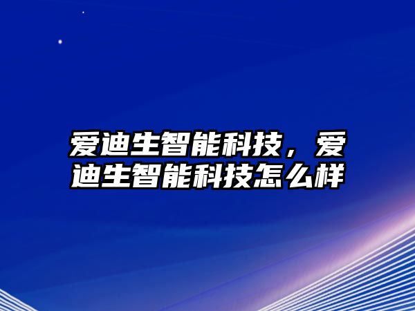 愛(ài)迪生智能科技，愛(ài)迪生智能科技怎么樣