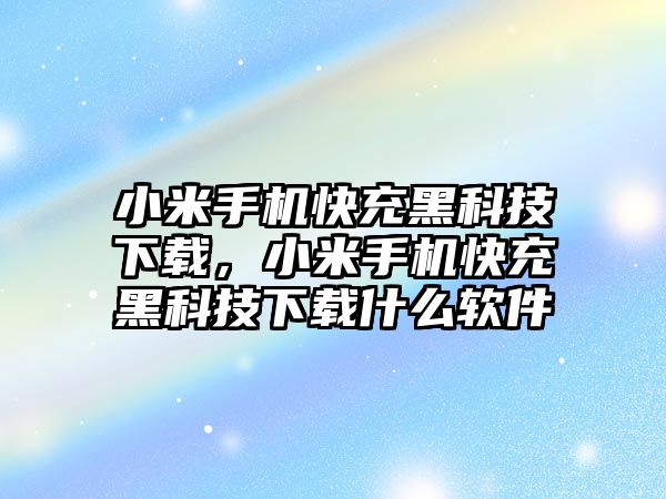 小米手機(jī)快充黑科技下載，小米手機(jī)快充黑科技下載什么軟件