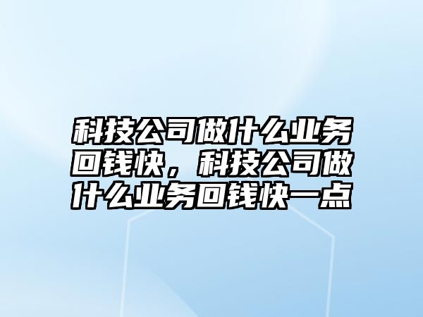 科技公司做什么業(yè)務(wù)回錢快，科技公司做什么業(yè)務(wù)回錢快一點(diǎn)