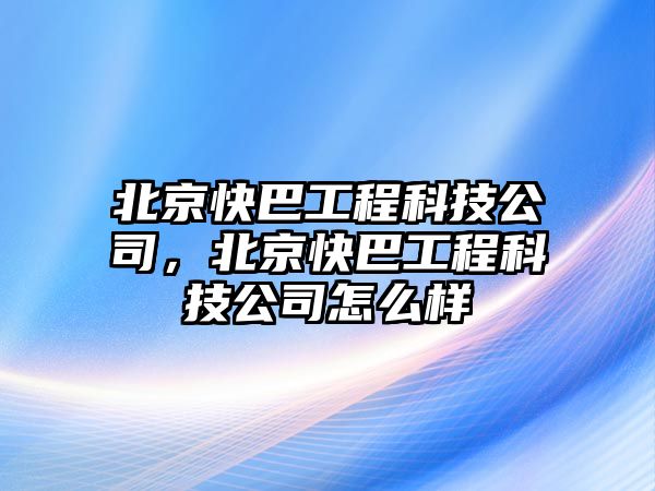 北京快巴工程科技公司，北京快巴工程科技公司怎么樣