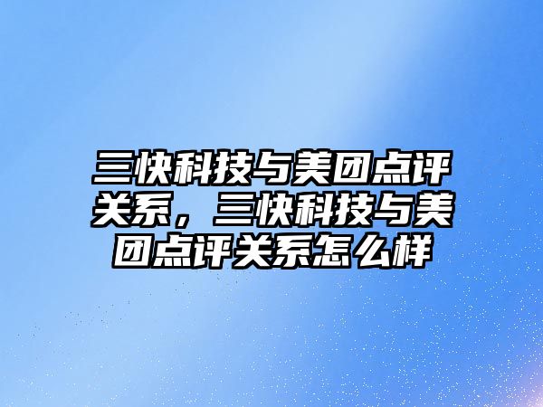 三快科技與美團點評關系，三快科技與美團點評關系怎么樣