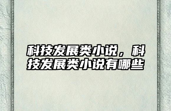 科技發(fā)展類小說，科技發(fā)展類小說有哪些