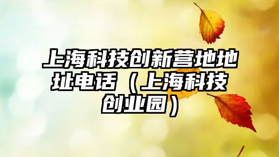 上?？萍紕?chuàng)新營地地址電話（上?？萍紕?chuàng)業(yè)園）