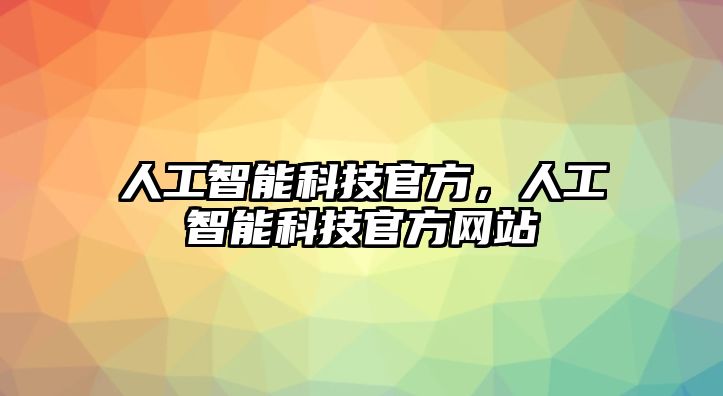 人工智能科技官方，人工智能科技官方網(wǎng)站