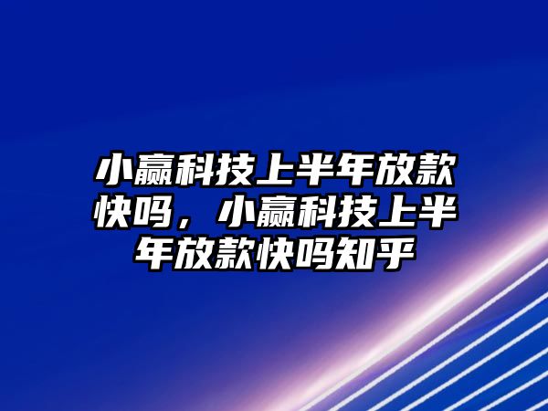 小贏科技上半年放款快嗎，小贏科技上半年放款快嗎知乎