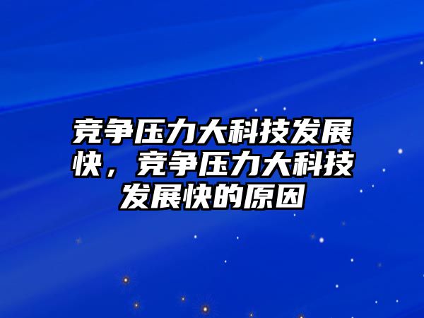 競爭壓力大科技發(fā)展快，競爭壓力大科技發(fā)展快的原因