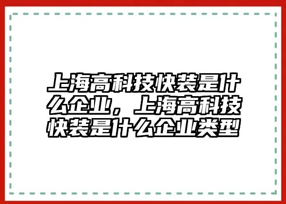 上海高科技快裝是什么企業(yè)，上海高科技快裝是什么企業(yè)類型