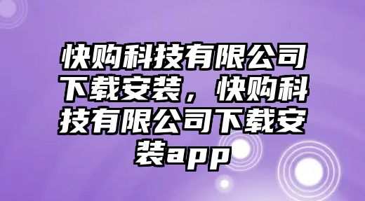 快購科技有限公司下載安裝，快購科技有限公司下載安裝app