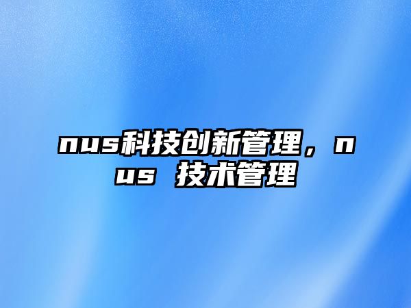 nus科技創(chuàng)新管理，nus 技術(shù)管理