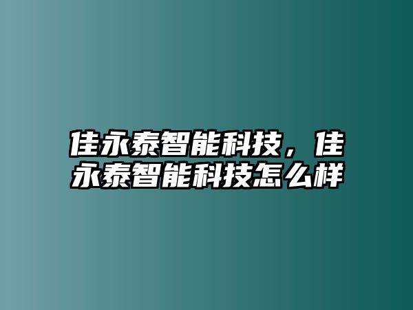 佳永泰智能科技，佳永泰智能科技怎么樣