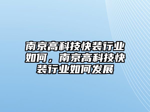 南京高科技快裝行業(yè)如何，南京高科技快裝行業(yè)如何發(fā)展