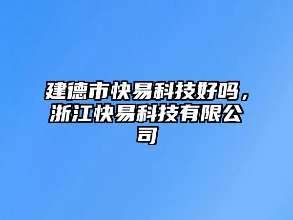 建德市快易科技好嗎，浙江快易科技有限公司