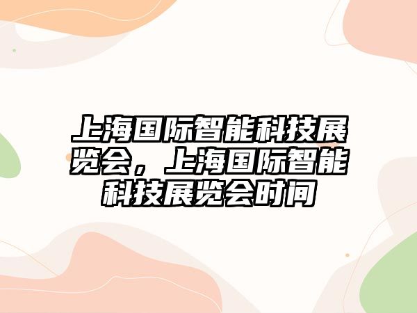 上海國際智能科技展覽會(huì)，上海國際智能科技展覽會(huì)時(shí)間