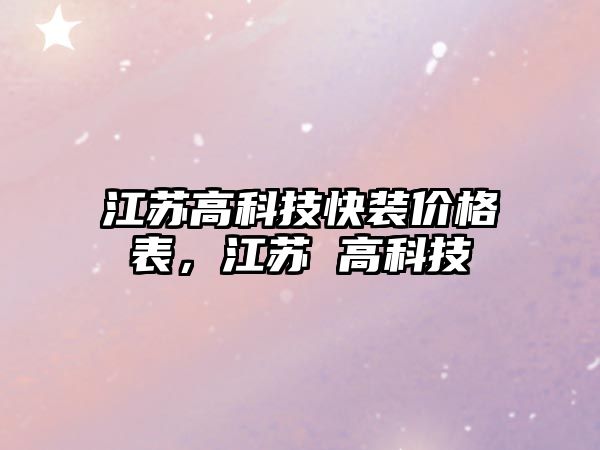 江蘇高科技快裝價格表，江蘇 高科技