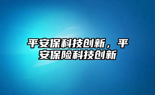 平安?？萍紕?chuàng)新，平安保險科技創(chuàng)新