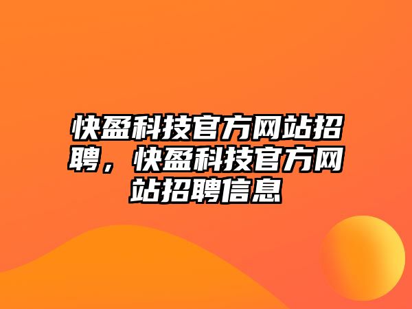 快盈科技官方網(wǎng)站招聘，快盈科技官方網(wǎng)站招聘信息