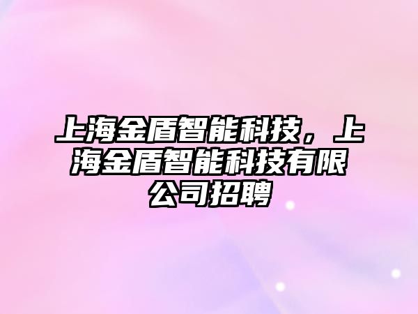 上海金盾智能科技，上海金盾智能科技有限公司招聘