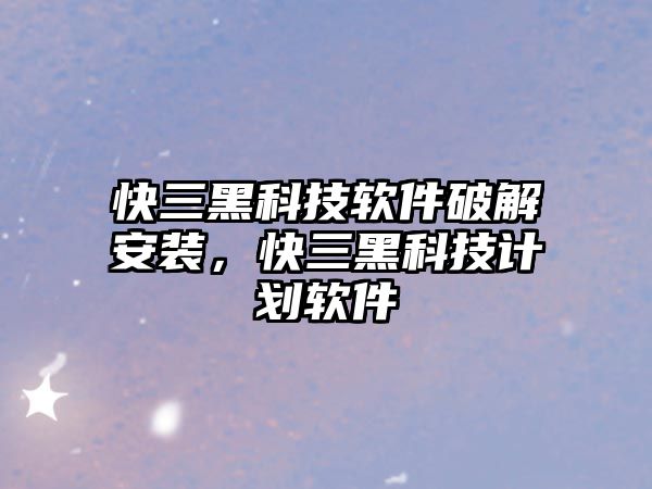 快三黑科技軟件破解安裝，快三黑科技計(jì)劃軟件