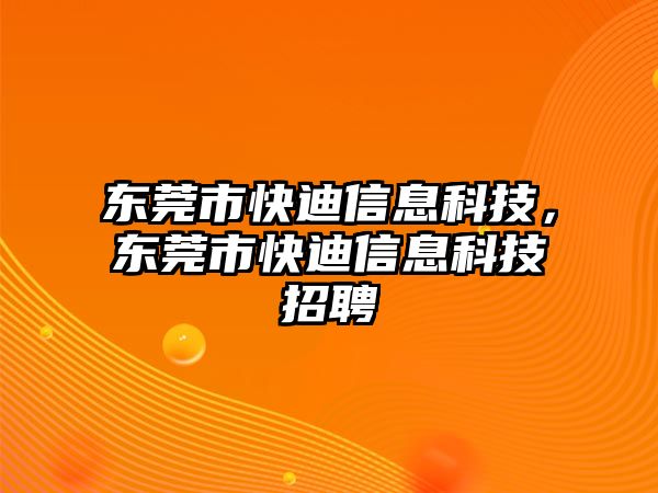 東莞市快迪信息科技，東莞市快迪信息科技招聘