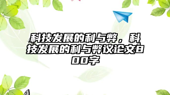 科技發(fā)展的利與弊，科技發(fā)展的利與弊議論文800字