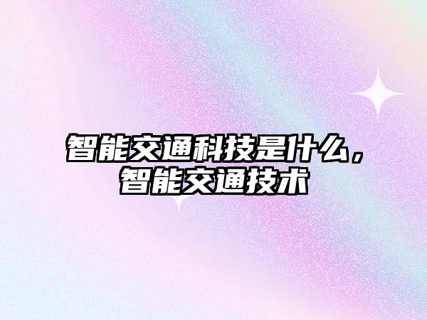 智能交通科技是什么，智能交通技術(shù)