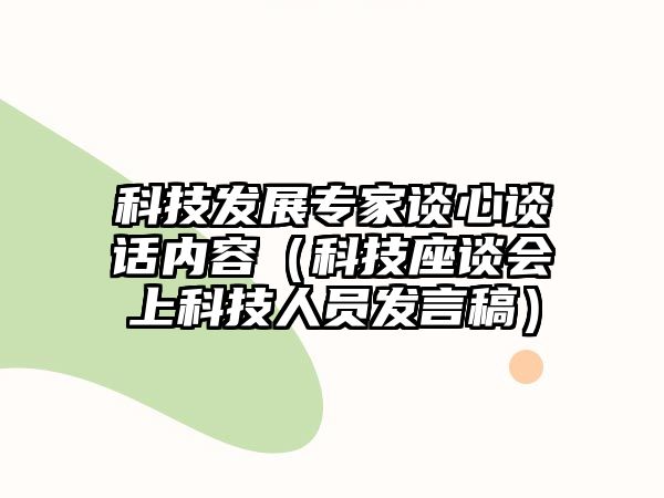 科技發(fā)展專家談心談話內(nèi)容（科技座談會(huì)上科技人員發(fā)言稿）