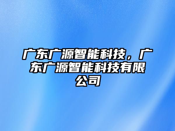 廣東廣源智能科技，廣東廣源智能科技有限公司