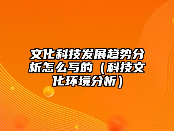 文化科技發(fā)展趨勢(shì)分析怎么寫(xiě)的（科技文化環(huán)境分析）