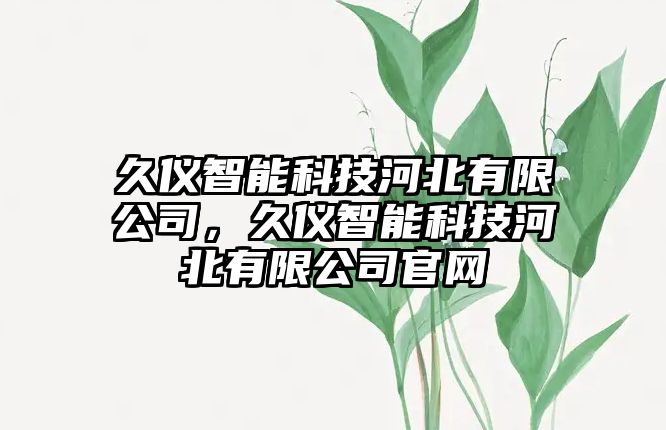 久儀智能科技河北有限公司，久儀智能科技河北有限公司官網(wǎng)