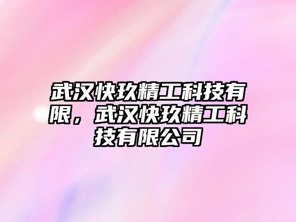 武漢快玖精工科技有限，武漢快玖精工科技有限公司