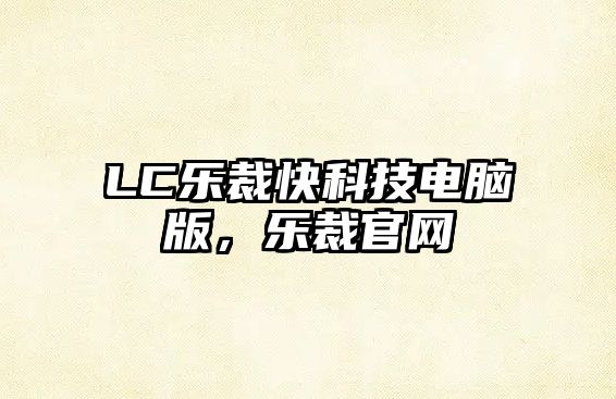 LC樂(lè)裁快科技電腦版，樂(lè)裁官網(wǎng)