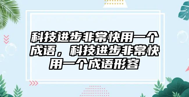 科技進步非?？煊靡粋€成語，科技進步非?？煊靡粋€成語形容