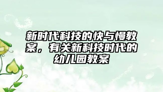 新時(shí)代科技的快與慢教案，有關(guān)新科技時(shí)代的幼兒園教案