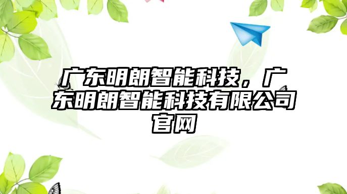 廣東明朗智能科技，廣東明朗智能科技有限公司官網(wǎng)