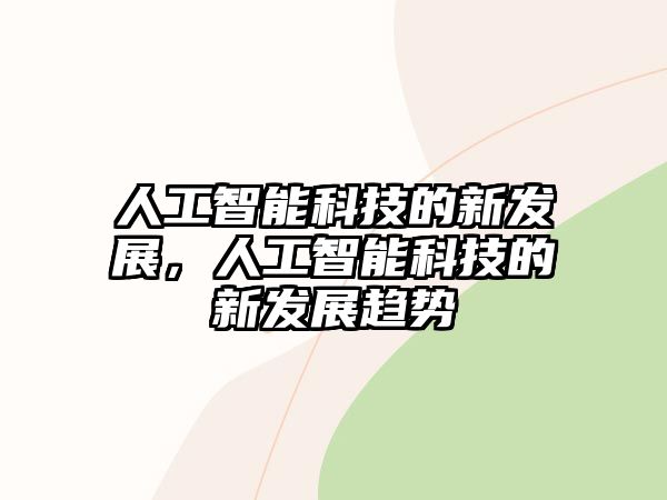 人工智能科技的新發(fā)展，人工智能科技的新發(fā)展趨勢(shì)